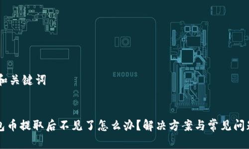 ## 和关键词


tP钱包币提取后不见了怎么办？解决方案与常见问题解析