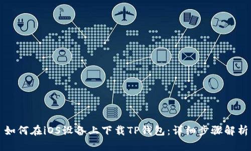 如何在iOS设备上下载TP钱包：详细步骤解析