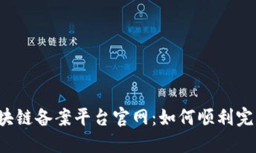 重庆区块链备案平台官网：如何顺利完成备案？