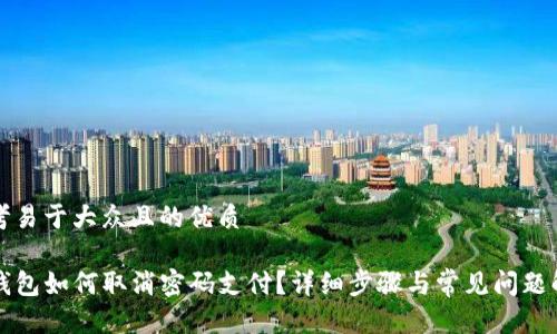 思考易于大众且的优质

TP钱包如何取消密码支付？详细步骤与常见问题解析