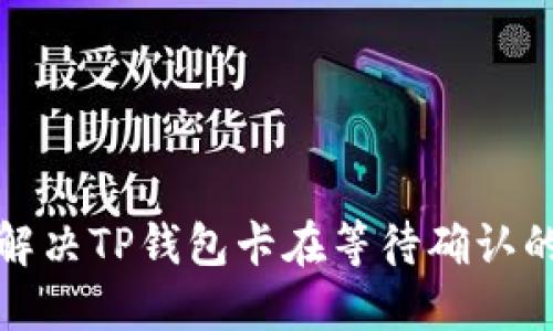 如何解决TP钱包卡在等待确认的问题