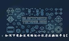 : 如何下载和使用腾讯小程序区块链平台？