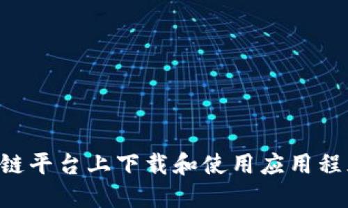 如何在区块链平台上下载和使用应用程序：详细指南