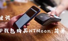 ## 和关键词如何通过TP钱包购买HTMoon：简单易懂的