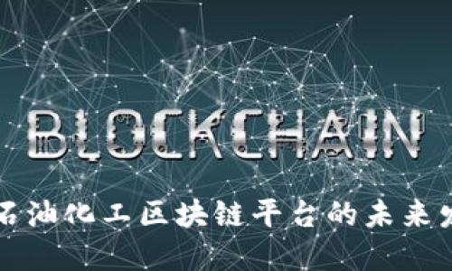 探索中国石油化工区块链平台的未来发展与应用
