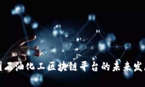 探索中国石油化工区块链平台的未来发展与应用