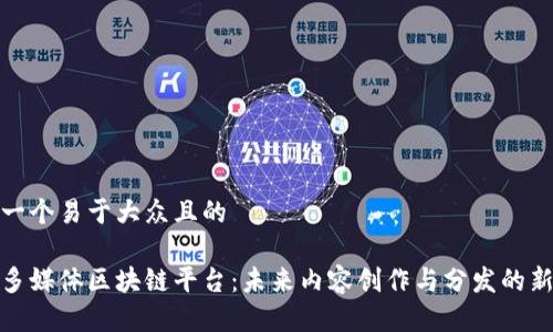 思考一个易于大众且的

探索多媒体区块链平台：未来内容创作与分发的新潮流