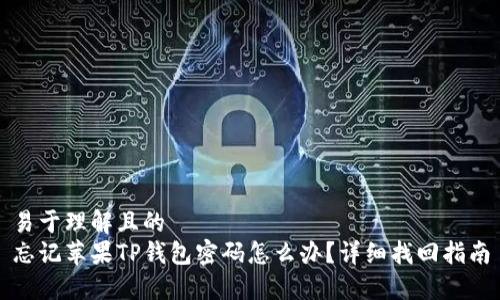 易于理解且的  
忘记苹果TP钱包密码怎么办？详细找回指南