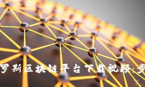 如何在俄罗斯区块链平台下载视频:步骤与技巧