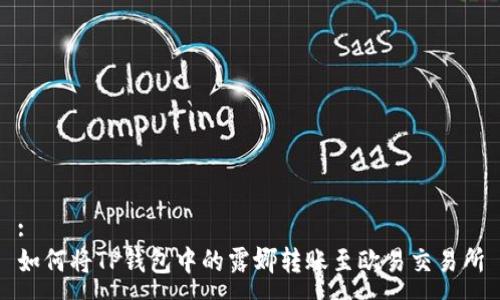 :
如何将TP钱包中的露娜转账至欧易交易所