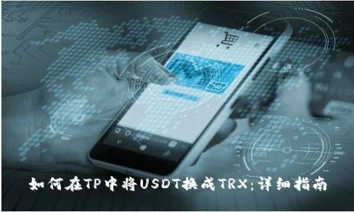 如何在TP中将USDT换成TRX：详细指南